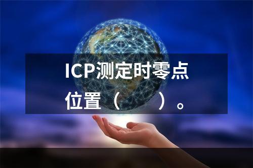 ICP测定时零点位置（　　）。