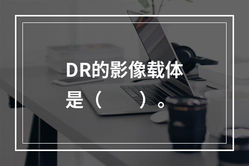 DR的影像载体是（　　）。