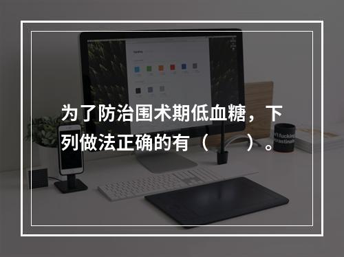 为了防治围术期低血糖，下列做法正确的有（　　）。