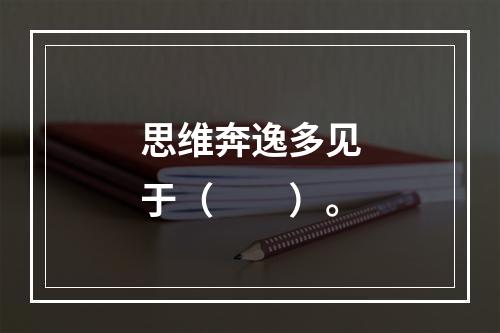 思维奔逸多见于（　　）。