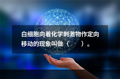 白细胞向着化学刺激物作定向移动的现象叫做（　　）。