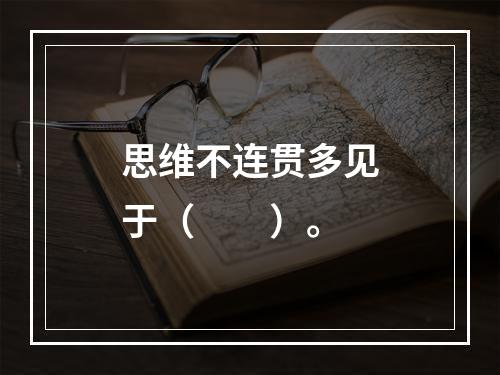 思维不连贯多见于（　　）。