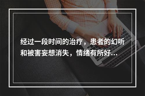 经过一段时间的治疗，患者的幻听和被害妄想消失，情绪有所好转，