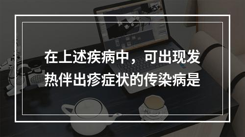 在上述疾病中，可出现发热伴出疹症状的传染病是