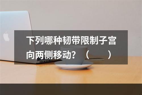 下列哪种韧带限制子宫向两侧移动？（　　）