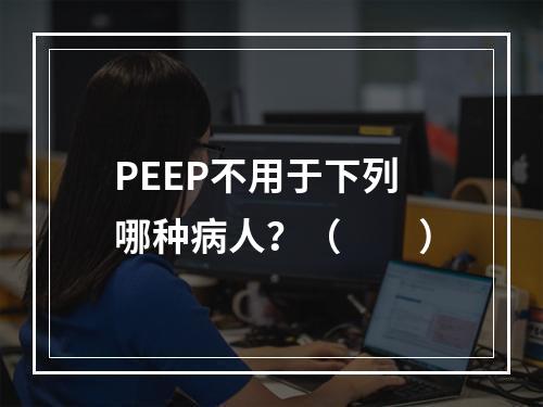 PEEP不用于下列哪种病人？（　　）