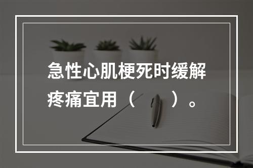 急性心肌梗死时缓解疼痛宜用（　　）。