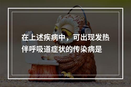 在上述疾病中，可出现发热伴呼吸道症状的传染病是