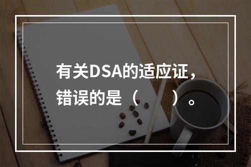 有关DSA的适应证，错误的是（　　）。