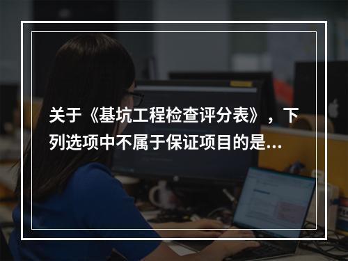 关于《基坑工程检查评分表》，下列选项中不属于保证项目的是（　