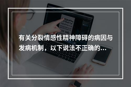 有关分裂情感性精神障碍的病因与发病机制，以下说法不正确的是（