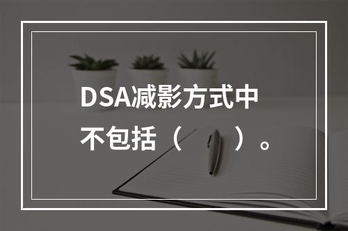 DSA减影方式中不包括（　　）。