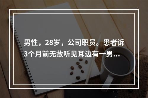 男性，28岁，公司职员。患者诉3个月前无故听见耳边有一男子的