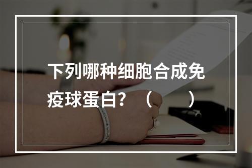 下列哪种细胞合成免疫球蛋白？（　　）