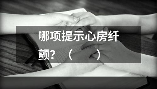 哪项提示心房纤颤？（　　）