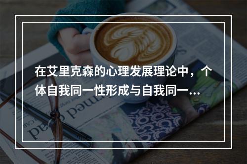 在艾里克森的心理发展理论中，个体自我同一性形成与自我同一性混