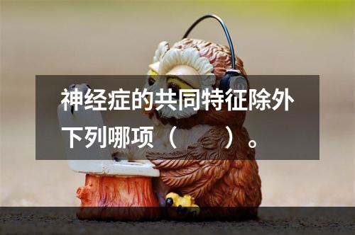 神经症的共同特征除外下列哪项（　　）。