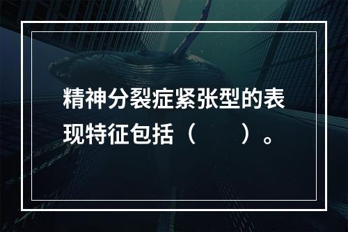 精神分裂症紧张型的表现特征包括（　　）。