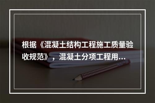 根据《混凝土结构工程施工质量验收规范》，混凝土分项工程用水泥