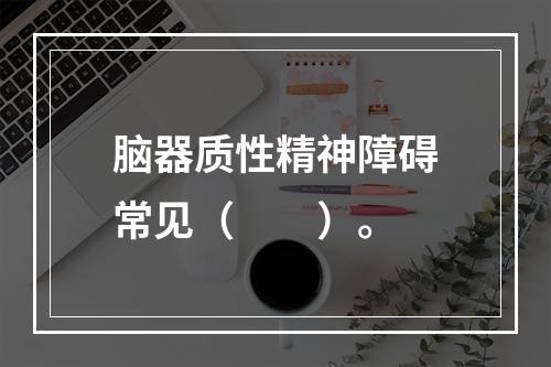 脑器质性精神障碍常见（　　）。