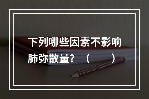 下列哪些因素不影响肺弥散量？（　　）