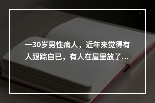 一30岁男性病人，近年来觉得有人跟踪自已，有人在屋里放了窃听