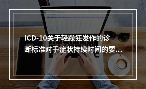 ICD-10关于轻躁狂发作的诊断标准对于症状持续时间的要求是