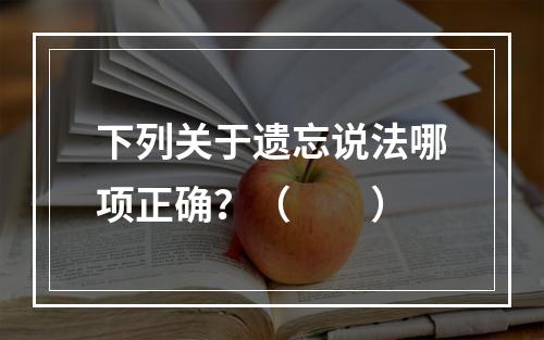 下列关于遗忘说法哪项正确？（　　）