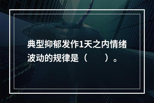 典型抑郁发作1天之内情绪波动的规律是（　　）。