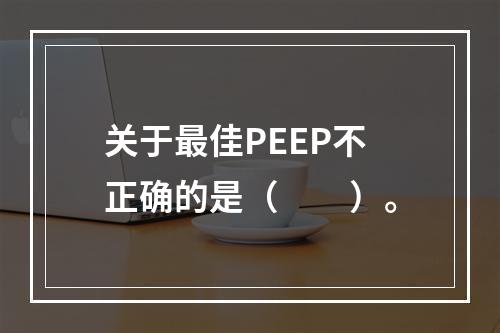 关于最佳PEEP不正确的是（　　）。