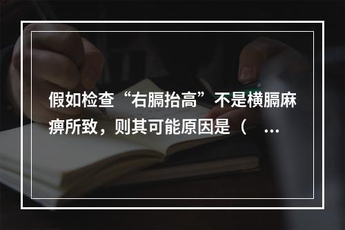 假如检查“右膈抬高”不是横膈麻痹所致，则其可能原因是（　　）