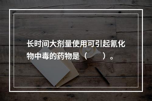 长时间大剂量使用可引起氰化物中毒的药物是（　　）。