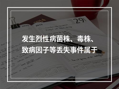 发生烈性病菌株、毒株、致病因子等丢失事件属于