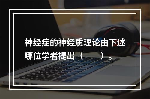 神经症的神经质理论由下述哪位学者提出（　　）。