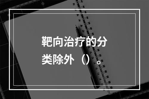 靶向治疗的分类除外（）。