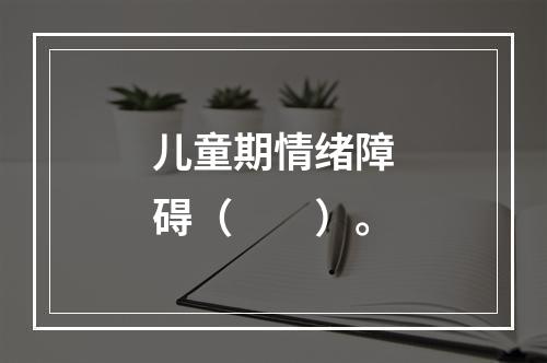 儿童期情绪障碍（　　）。