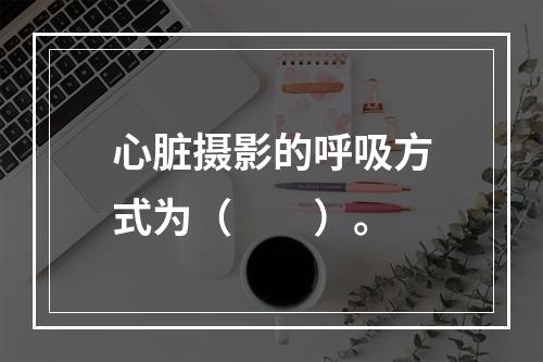 心脏摄影的呼吸方式为（　　）。