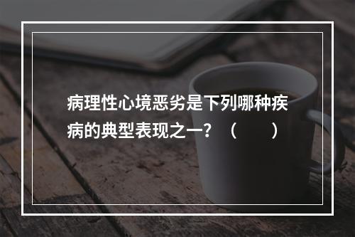 病理性心境恶劣是下列哪种疾病的典型表现之一？（　　）