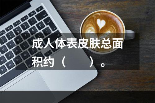 成人体表皮肤总面积约（　　）。