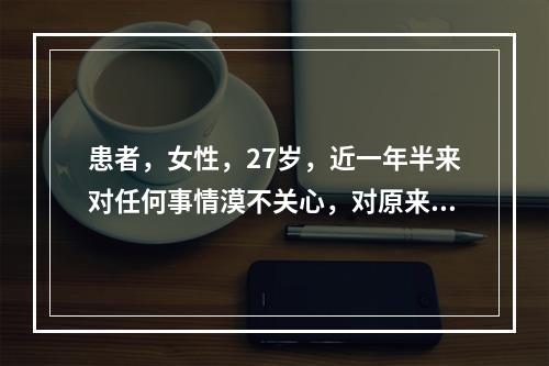 患者，女性，27岁，近一年半来对任何事情漠不关心，对原来喜好