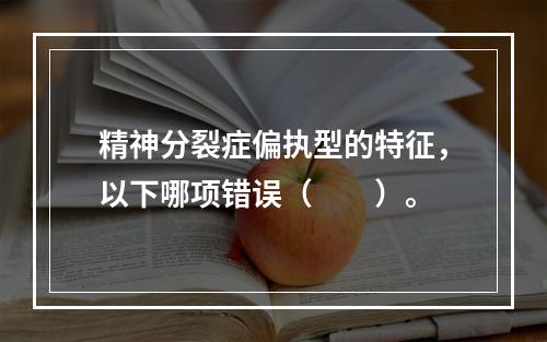 精神分裂症偏执型的特征，以下哪项错误（　　）。