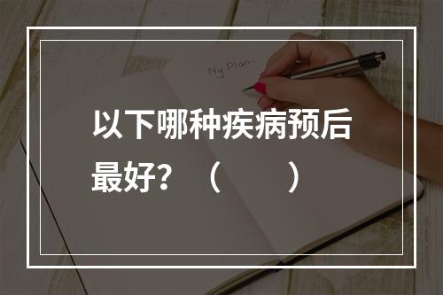 以下哪种疾病预后最好？（　　）