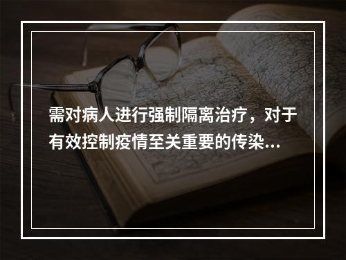 需对病人进行强制隔离治疗，对于有效控制疫情至关重要的传染病是