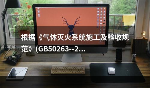 根据《气体灭火系统施工及验收规范》(GB50263--200