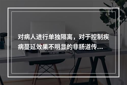 对病人进行单独隔离，对于控制疾病蔓延效果不明显的非肠道传染病