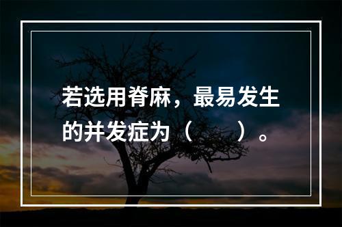 若选用脊麻，最易发生的并发症为（　　）。