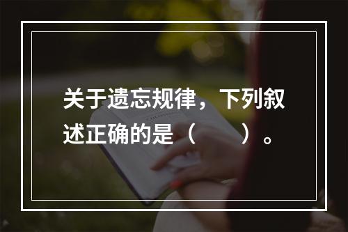 关于遗忘规律，下列叙述正确的是（　　）。