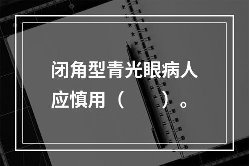 闭角型青光眼病人应慎用（　　）。