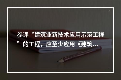 参评“建筑业新技术应用示范工程”的工程，应至少应用《建筑业十