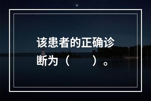 该患者的正确诊断为（　　）。